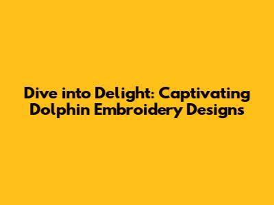 Dive into Delight: Captivating Dolphin Embroidery Designs