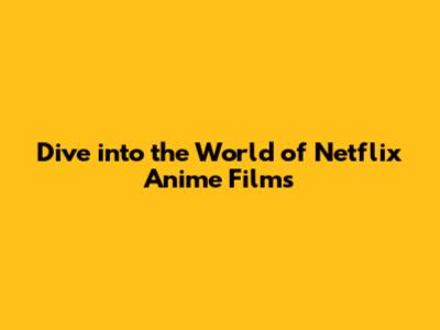Dive into the World of Netflix Anime Films