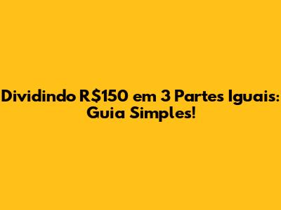 Dividindo R$150 em 3 Partes Iguais: Guia Simples!