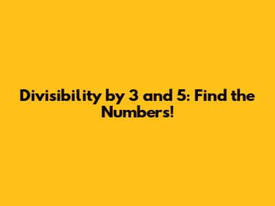 Divisibility by 3 and 5: Find the Numbers!