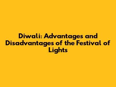 Diwali: Advantages and Disadvantages of the Festival of Lights