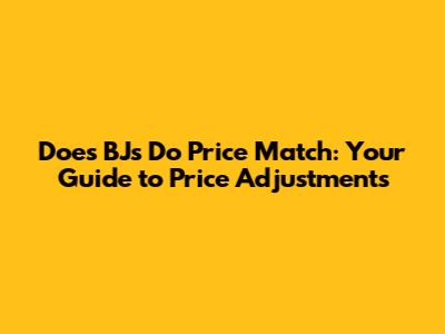 Does BJs Do Price Match: Your Guide to Price Adjustments