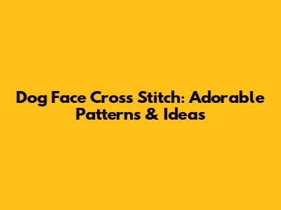 Dog Face Cross Stitch: Adorable Patterns & Ideas