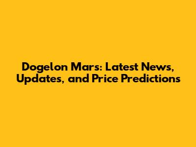 Dogelon Mars: Latest News, Updates, and Price Predictions