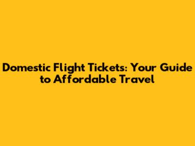 Domestic Flight Tickets: Your Guide to Affordable Travel