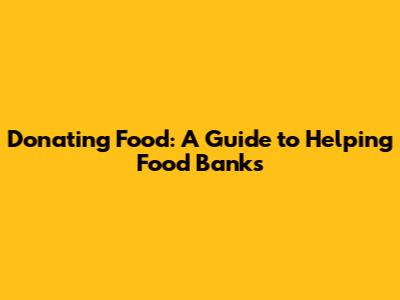 Donating Food: A Guide to Helping Food Banks
