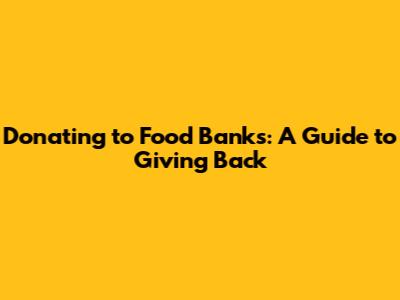 Donating to Food Banks: A Guide to Giving Back