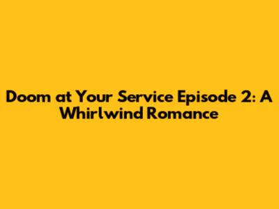 Doom at Your Service Episode 2: A Whirlwind Romance