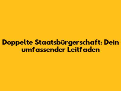Doppelte Staatsbürgerschaft: Dein umfassender Leitfaden