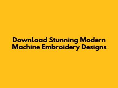 Download Stunning Modern Machine Embroidery Designs