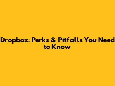 Dropbox: Perks & Pitfalls You Need to Know