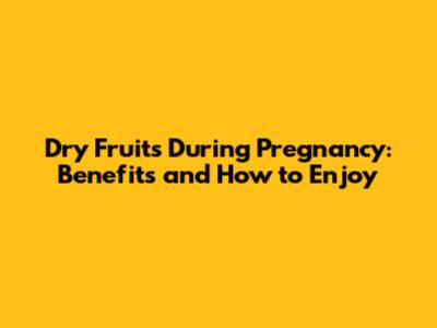 Dry Fruits During Pregnancy: Benefits and How to Enjoy