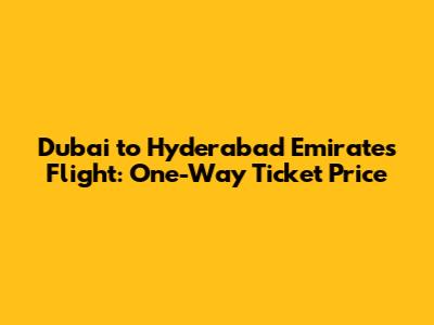 Dubai to Hyderabad Emirates Flight: One-Way Ticket Price