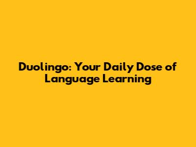 Duolingo: Your Daily Dose of Language Learning