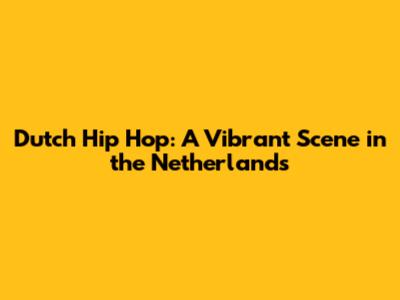 Dutch Hip Hop: A Vibrant Scene in the Netherlands