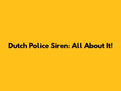 Dutch Police Siren: All About It!