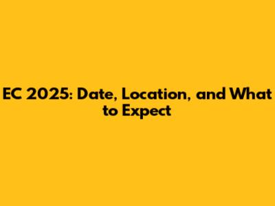 EC 2025: Date, Location, and What to Expect