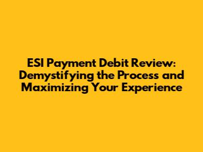 ESI Payment Debit Review: Demystifying the Process and Maximizing Your Experience