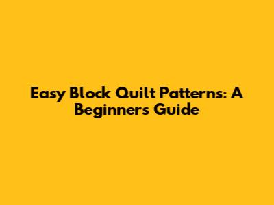 Easy Block Quilt Patterns: A Beginner's Guide
