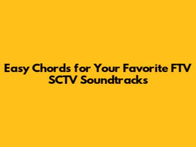 Easy Chords for Your Favorite FTV SCTV Soundtracks
