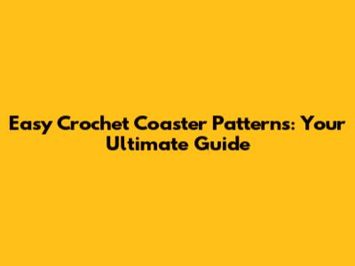 Easy Crochet Coaster Patterns: Your Ultimate Guide