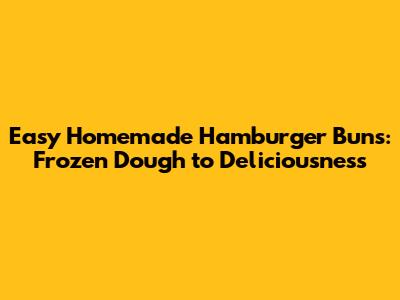 Easy Homemade Hamburger Buns: Frozen Dough to Deliciousness