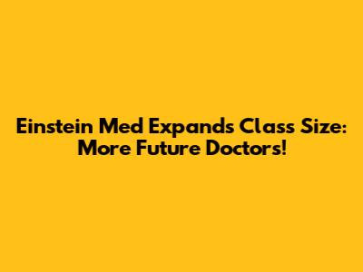 Einstein Med Expands Class Size: More Future Doctors!