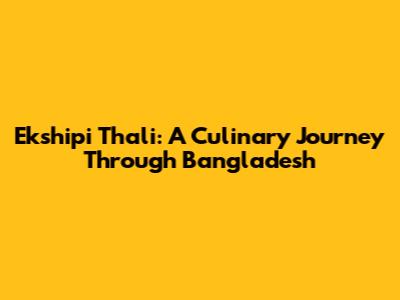 Ekshipi Thali: A Culinary Journey Through Bangladesh