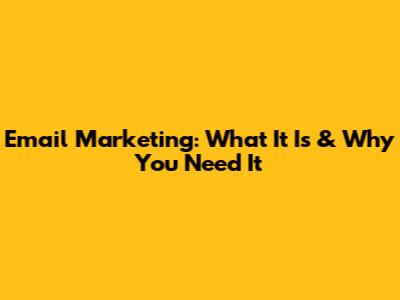 Email Marketing: What It Is & Why You Need It