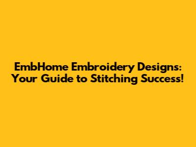 EmbHome Embroidery Designs: Your Guide to Stitching Success!