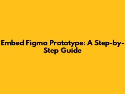 Embed Figma Prototype: A Step-by-Step Guide
