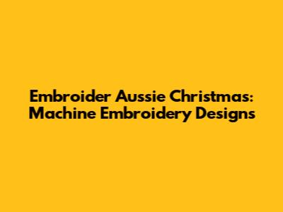 Embroider Aussie Christmas: Machine Embroidery Designs