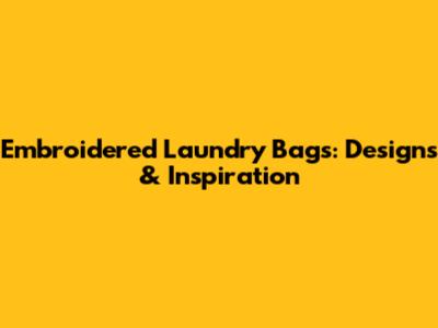 Embroidered Laundry Bags: Designs & Inspiration