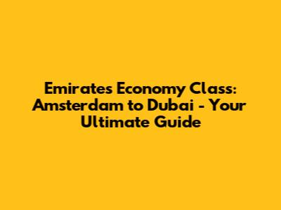 Emirates Economy Class: Amsterdam to Dubai - Your Ultimate Guide