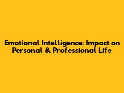 Emotional Intelligence: Impact on Personal & Professional Life