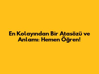 En Kolayından Bir Atasözü ve Anlamı: Hemen Öğren!