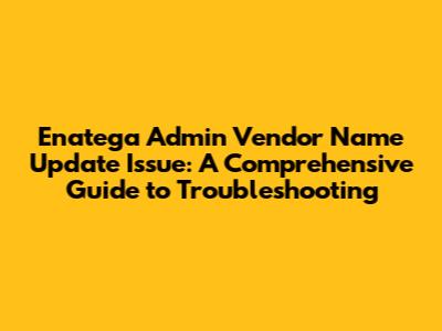 Enatega Admin Vendor Name Update Issue: A Comprehensive Guide to Troubleshooting