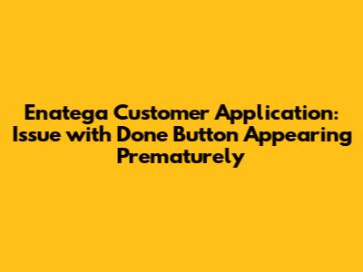 Enatega Customer Application: Issue with 'Done' Button Appearing Prematurely