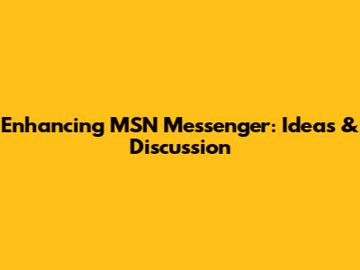 Enhancing MSN Messenger: Ideas & Discussion