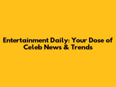Entertainment Daily: Your Dose of Celeb News & Trends