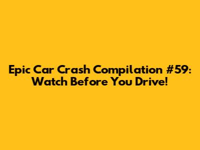 Epic Car Crash Compilation #59: Watch Before You Drive!