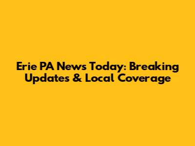 Erie PA News Today: Breaking Updates & Local Coverage