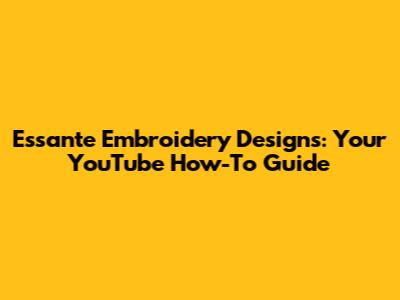 Essante Embroidery Designs: Your YouTube How-To Guide