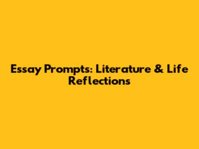 Essay Prompts: Literature & Life Reflections