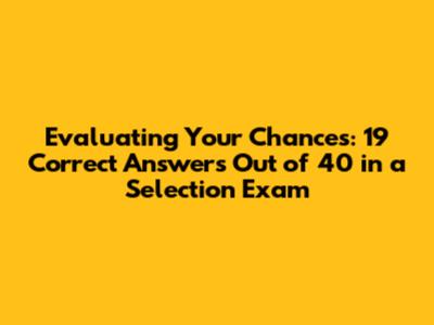 Evaluating Your Chances: 19 Correct Answers Out of 40 in a Selection Exam