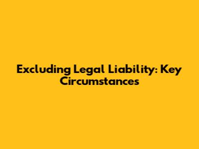 Excluding Legal Liability: Key Circumstances