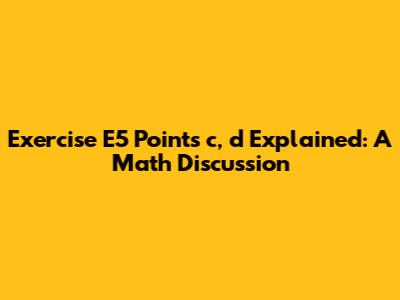 Exercise E5 Points c, d Explained: A Math Discussion