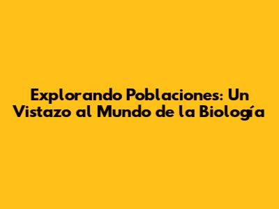 Explorando Poblaciones: Un Vistazo al Mundo de la Biología
