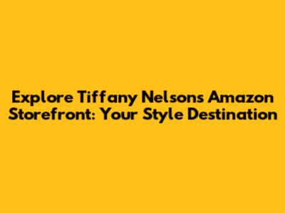 Explore Tiffany Nelson's Amazon Storefront: Your Style Destination