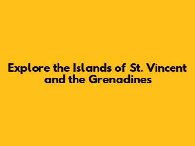 Explore the Islands of St. Vincent and the Grenadines